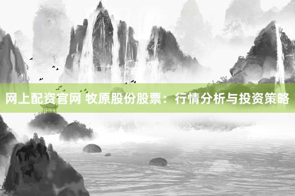 网上配资官网 牧原股份股票：行情分析与投资策略