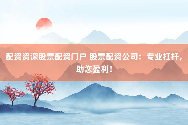 配资资深股票配资门户 股票配资公司:专业杠杆,助您盈利!