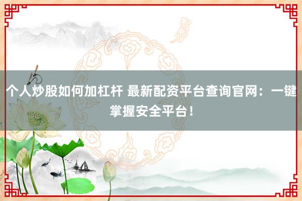 个人炒股如何加杠杆 最新配资平台查询官网：一键掌握安全平台！