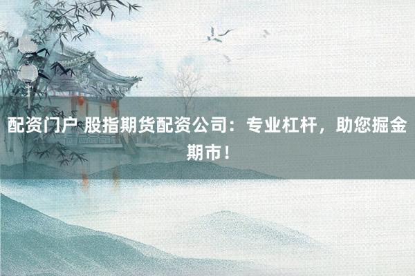 配资门户 股指期货配资公司:专业杠杆,助您掘金期市!
