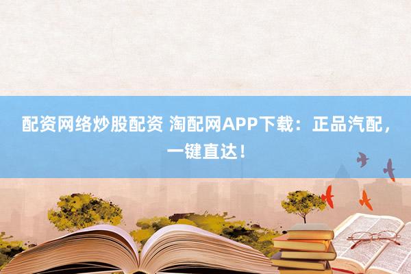 配资网络炒股配资 淘配网APP下载：正品汽配，一键直达！