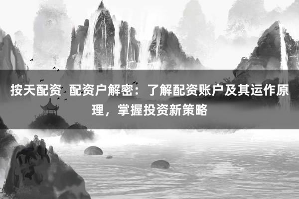 按天配资 配资户解密:了解配资账户及其运作原理,掌握投资新策略