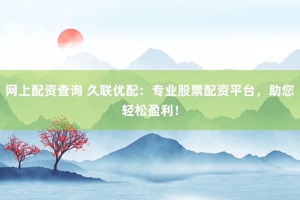 网上配资查询 久联优配：专业股票配资平台，助您轻松盈利！