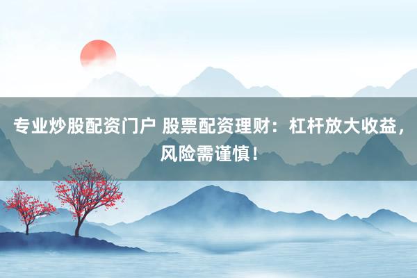 专业炒股配资门户 股票配资理财:杠杆放大收益,风险需谨慎!