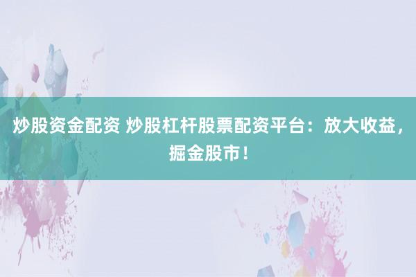 炒股资金配资 炒股杠杆股票配资平台：放大收益，掘金股市！