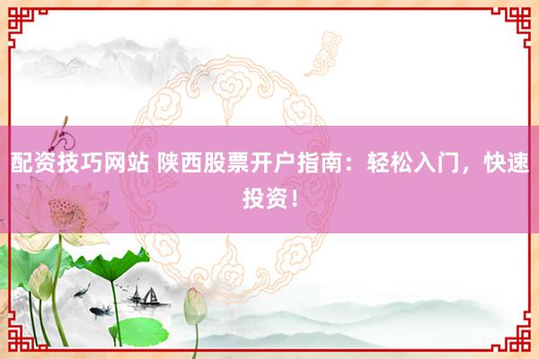 配资技巧网站 陕西股票开户指南:轻松入门,快速投资!