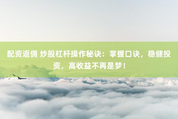 配资返佣 炒股杠杆操作秘诀:掌握口诀,稳健投资,高收益不再是梦!