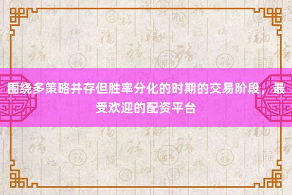 围绕多策略并存但胜率分化的时期的交易阶段，最受欢迎的配资平台
