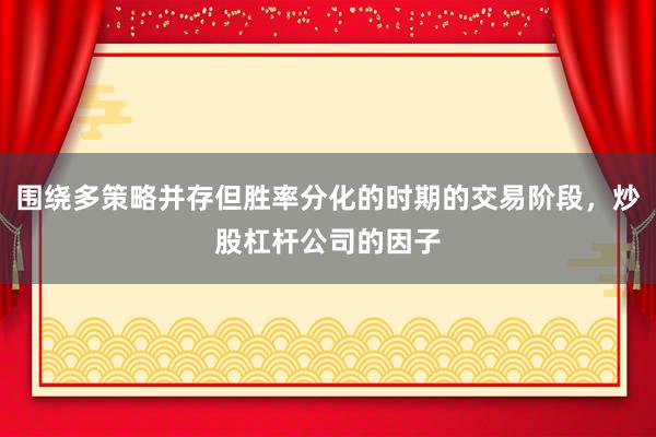 围绕多策略并存但胜率分化的时期的交易阶段，炒股杠杆公司的因子