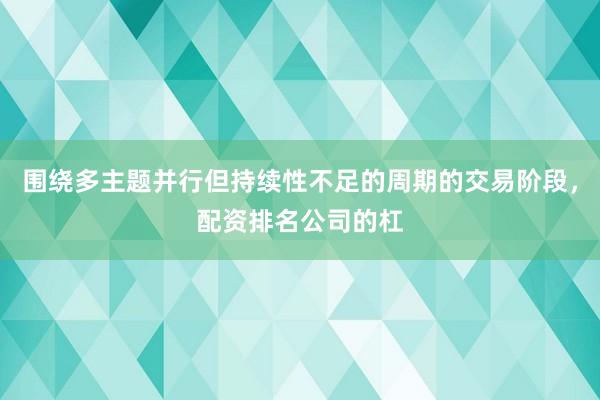 围绕多主题并行但持续性不足的周期的交易阶段，配资排名公司的杠