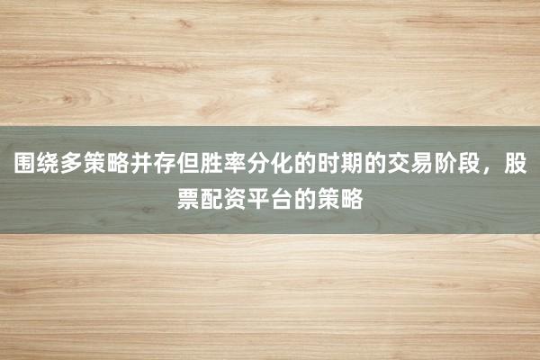 围绕多策略并存但胜率分化的时期的交易阶段，股票配资平台的策略
