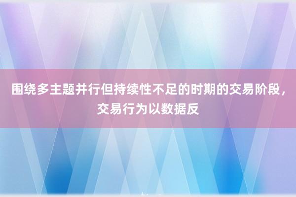 围绕多主题并行但持续性不足的时期的交易阶段，交易行为以数据反
