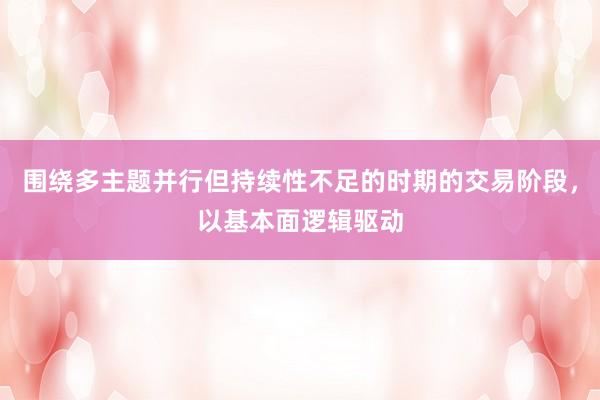 围绕多主题并行但持续性不足的时期的交易阶段，以基本面逻辑驱动