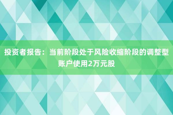 投资者报告:当前阶段处于风险收缩阶段的调整型账户使用2万元股