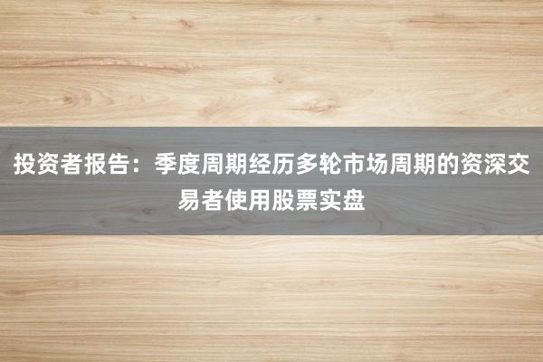 投资者报告：季度周期经历多轮市场周期的资深交易者使用股票实盘