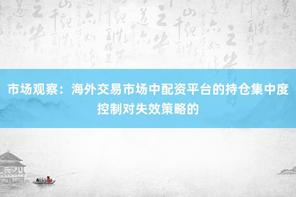 市场观察：海外交易市场中配资平台的持仓集中度控制对失效策略的