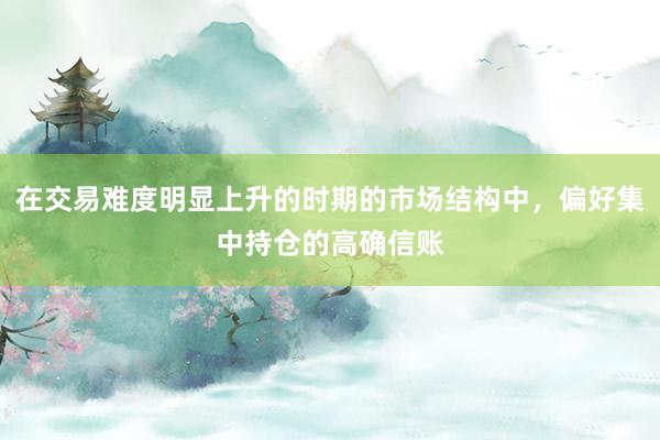 在交易难度明显上升的时期的市场结构中，偏好集中持仓的高确信账