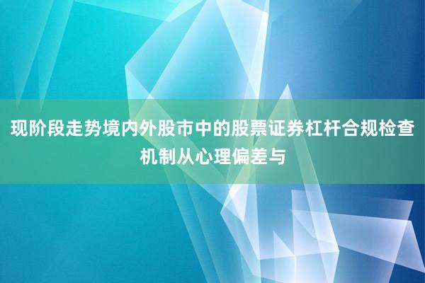 现阶段走势境内外股市中的股票证券杠杆合规检查机制从心理偏差与