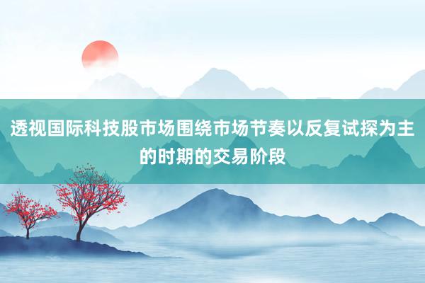 透视国际科技股市场围绕市场节奏以反复试探为主的时期的交易阶段