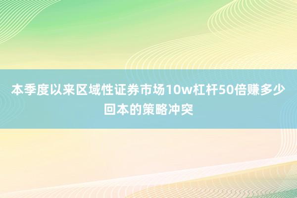 本季度以来区域性证券市场10w杠杆50倍赚多少回本的策略冲突