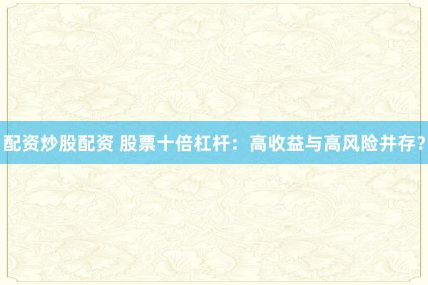配资炒股配资 股票十倍杠杆：高收益与高风险并存？