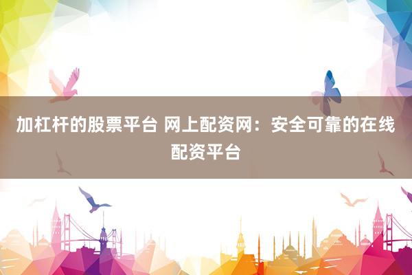 加杠杆的股票平台 网上配资网：安全可靠的在线配资平台
