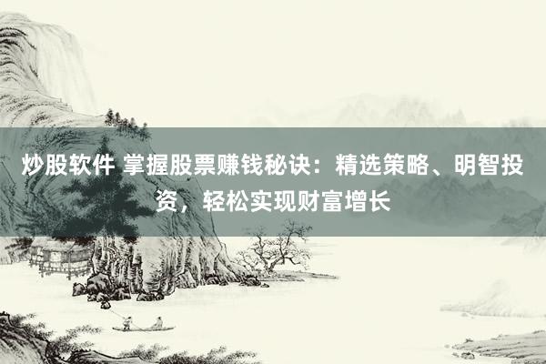 炒股软件 掌握股票赚钱秘诀：精选策略、明智投资，轻松实现财富增长