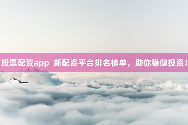 股票配资app  新配资平台排名榜单，助你稳健投资！