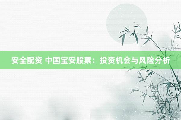 安全配资 中国宝安股票：投资机会与风险分析