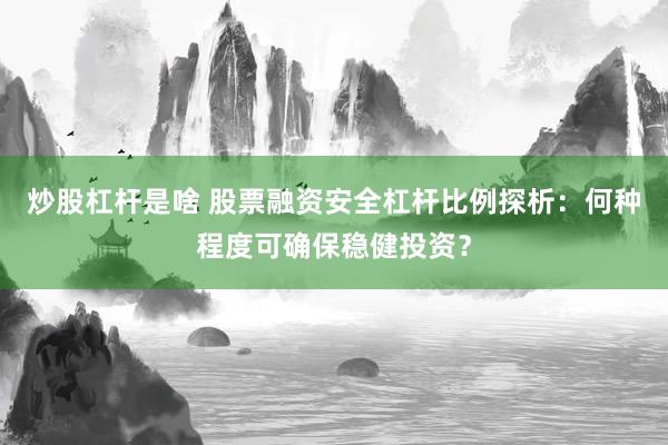 炒股杠杆是啥 股票融资安全杠杆比例探析：何种程度可确保稳健投资？