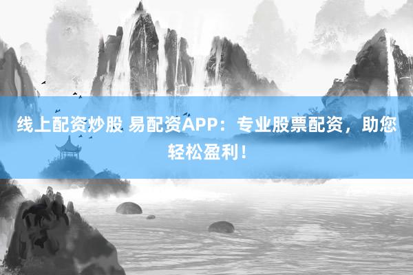 线上配资炒股 易配资APP：专业股票配资，助您轻松盈利！