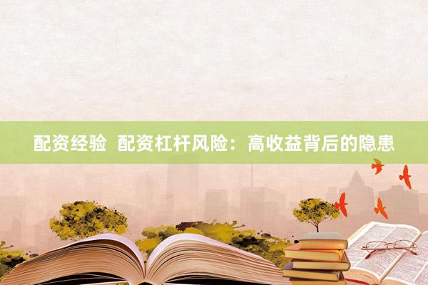 配资经验  配资杠杆风险：高收益背后的隐患