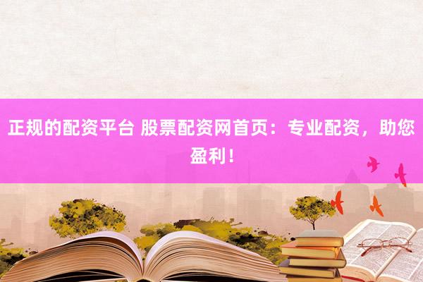 正规的配资平台 股票配资网首页：专业配资，助您盈利！
