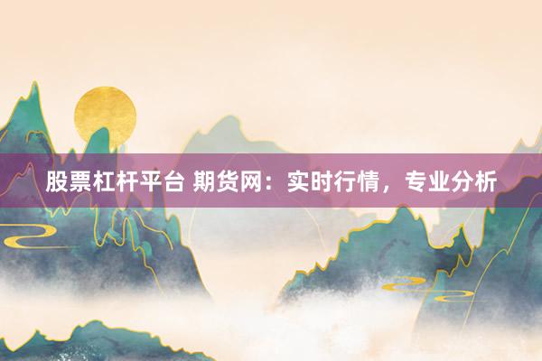 股票杠杆平台 期货网:实时行情,专业分析