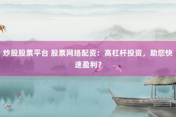 炒股股票平台 股票网络配资：高杠杆投资，助您快速盈利？