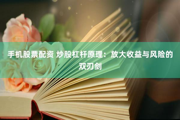 手机股票配资 炒股杠杆原理：放大收益与风险的双刃剑