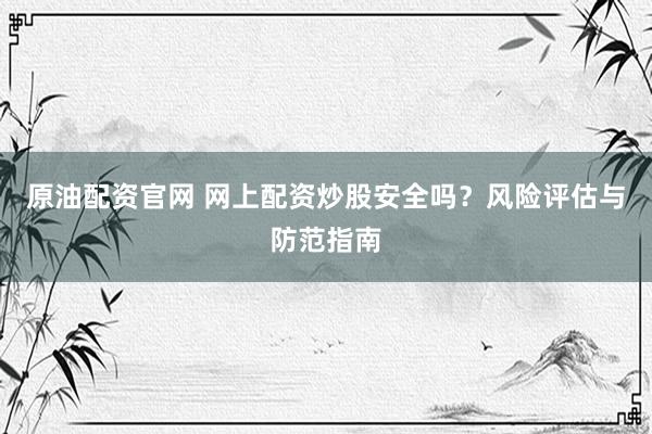 原油配资官网 网上配资炒股安全吗？风险评估与防范指南