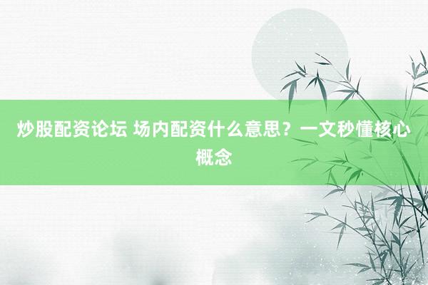 炒股配资论坛 场内配资什么意思？一文秒懂核心概念