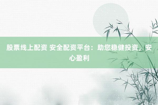 股票线上配资 安全配资平台:助您稳健投资,安心盈利