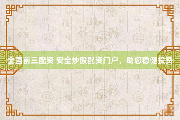 全国前三配资 安全炒股配资门户，助您稳健投资