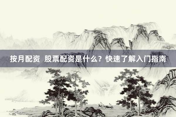 按月配资  股票配资是什么？快速了解入门指南
