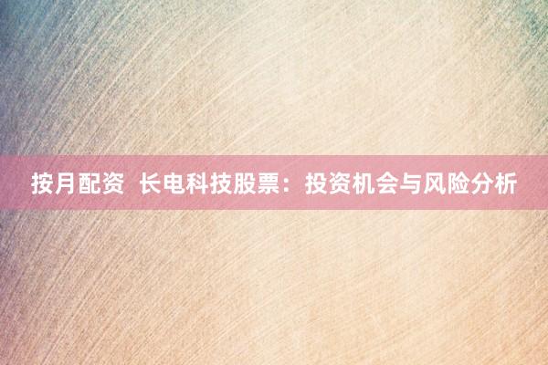 按月配资  长电科技股票：投资机会与风险分析
