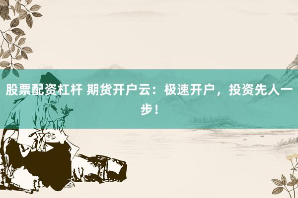 股票配资杠杆 期货开户云：极速开户，投资先人一步！