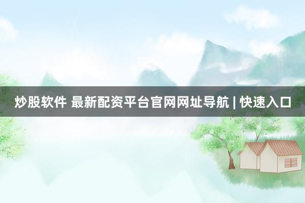 炒股软件 最新配资平台官网网址导航 | 快速入口