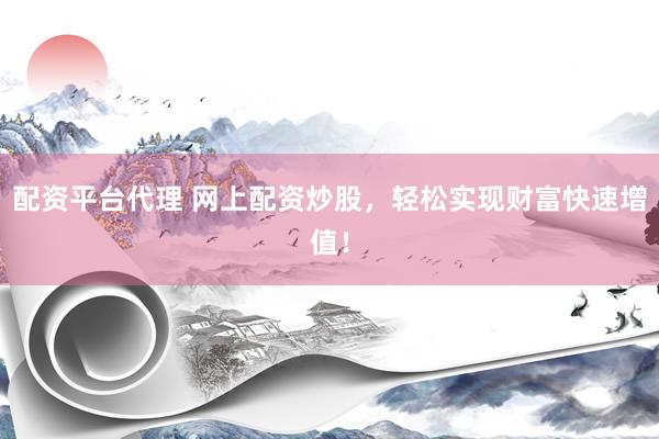 配资平台代理 网上配资炒股，轻松实现财富快速增值！