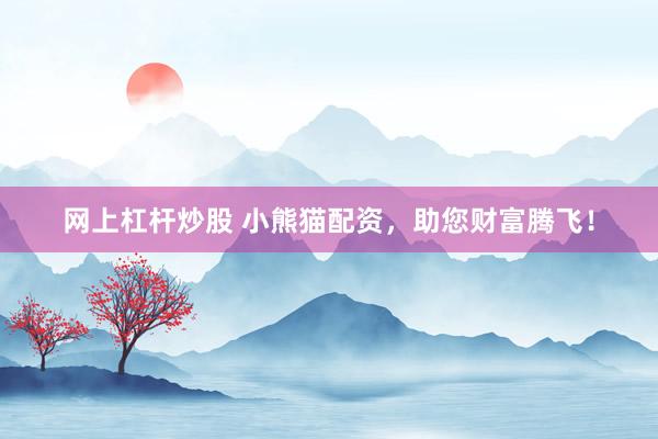 网上杠杆炒股 小熊猫配资，助您财富腾飞！