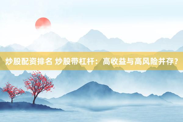 炒股配资排名 炒股带杠杆：高收益与高风险并存？