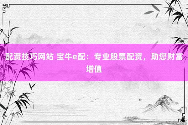 配资技巧网站 宝牛e配：专业股票配资，助您财富增值