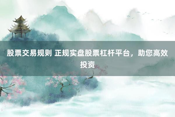股票交易规则 正规实盘股票杠杆平台,助您高效投资