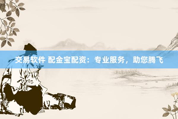交易软件 配金宝配资：专业服务，助您腾飞